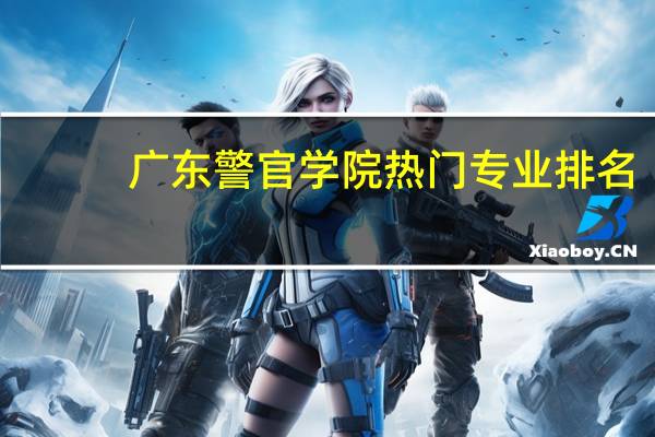 广东警官学院热门专业排名