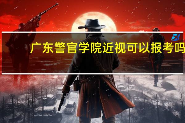 广东警官学院近视可以报考吗?