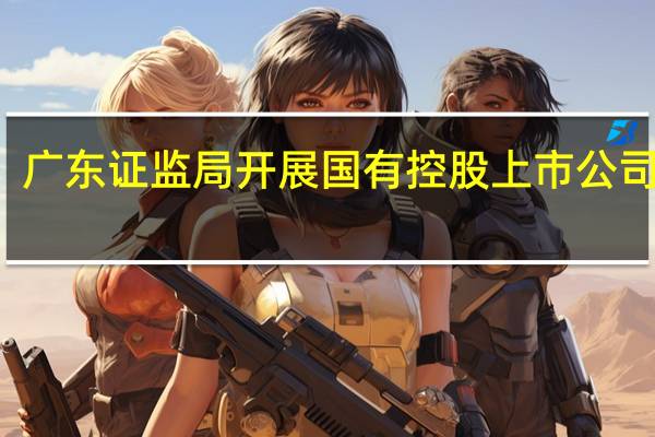 广东证监局开展国有控股上市公司培训