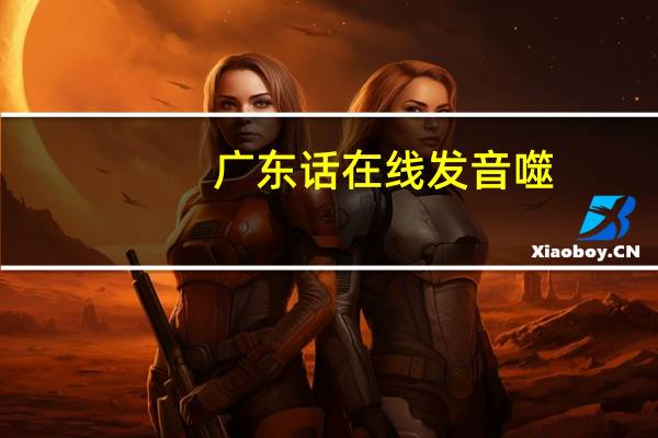 广东话在线发音噬(广东话在线发音)