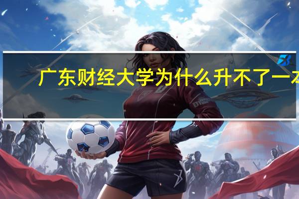 广东财经大学为什么升不了一本