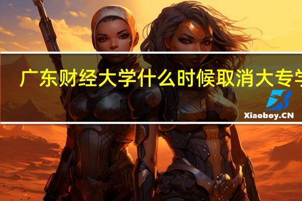 广东财经大学什么时候取消大专学历