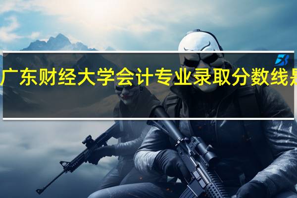 广东财经大学会计专业录取分数线是多少