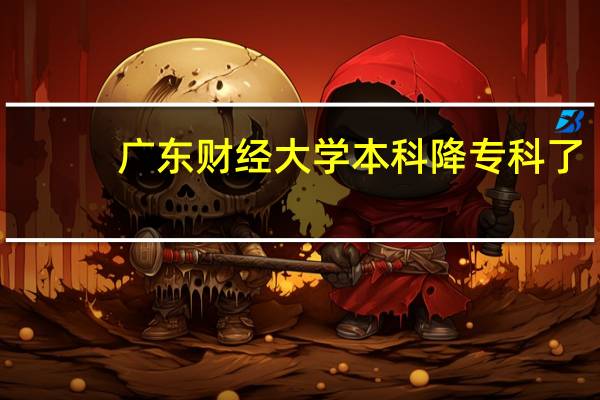 广东财经大学本科降专科了