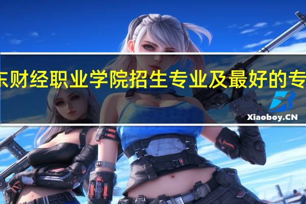 广东财经职业学院招生专业及最好的专业有哪些