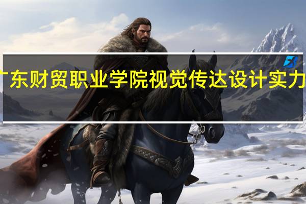 广东财贸职业学院视觉传达设计实力怎么样