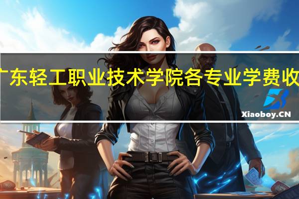 广东轻工职业技术学院各专业学费收费标准