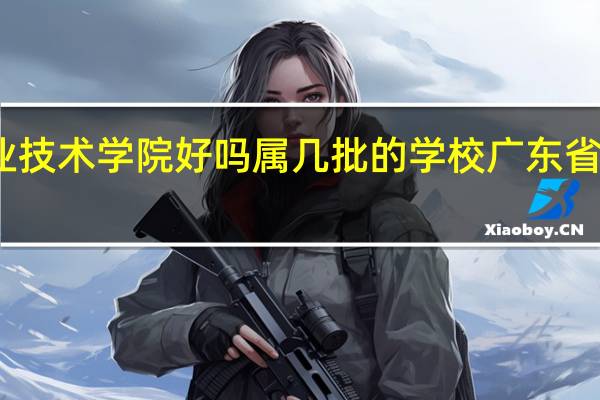 广东轻工职业技术学院好吗属几批的学校 广东省轻工职业技术学院