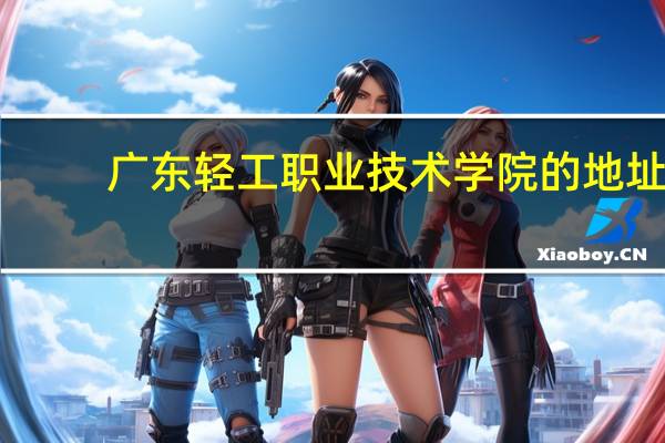 广东轻工职业技术学院的地址