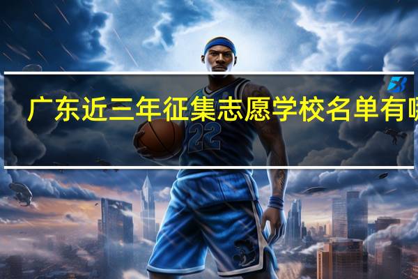 广东近三年征集志愿学校名单有哪些