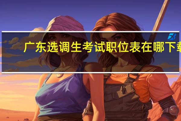 广东选调生考试职位表在哪下载