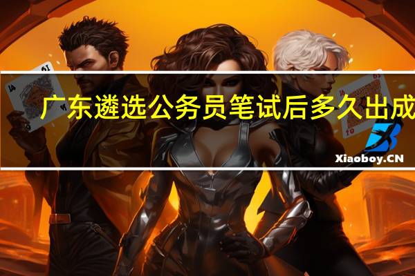 广东遴选公务员笔试后多久出成绩