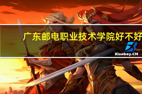 广东邮电职业技术学院好不好