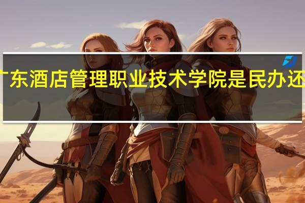 广东酒店管理职业技术学院是民办还是公办