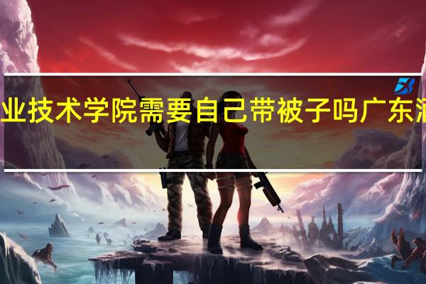 广东酒店管理职业技术学院需要自己带被子吗 广东酒店管理职业技术学院