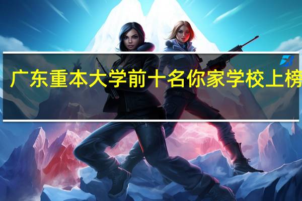 广东重本大学前十名 你家学校上榜了吗