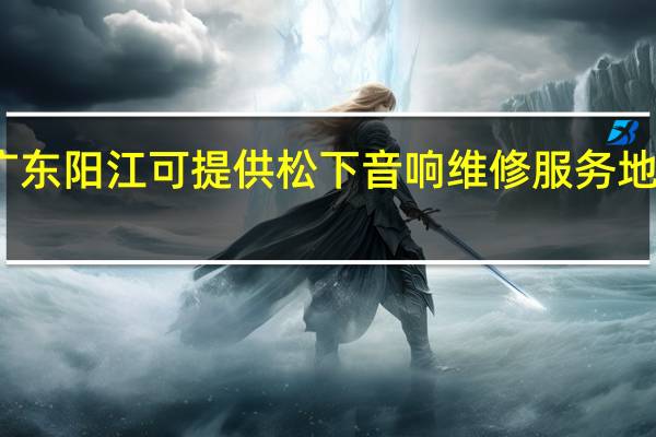 广东阳江可提供松下音响维修服务地址在哪