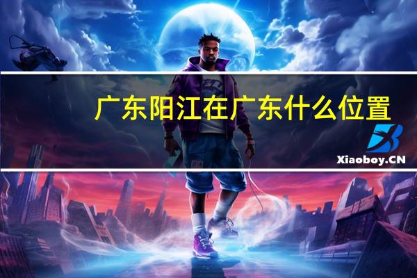 广东阳江在广东什么位置