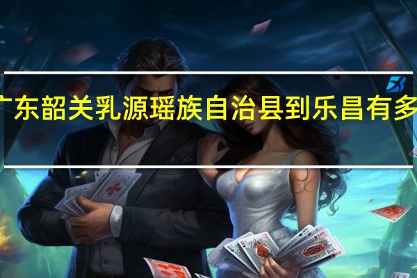 广东韶关乳源瑶族自治县到乐昌有多少公里