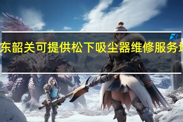 广东韶关可提供松下吸尘器维修服务地址在哪