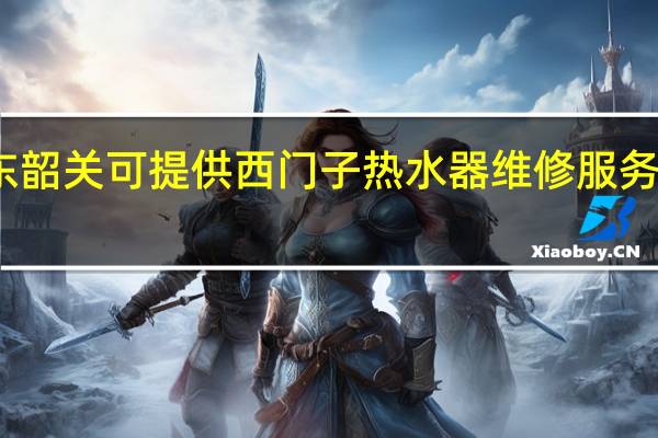 广东韶关可提供西门子热水器维修服务地址在哪