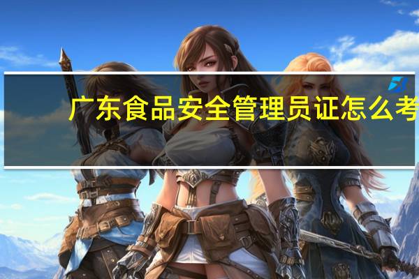 广东食品安全管理员证怎么考