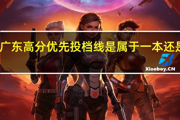 广东高分优先投档线是属于一本还是重本