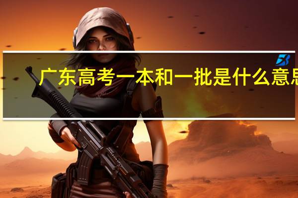 广东高考一本和一批是什么意思