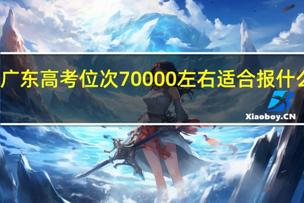 广东高考位次70000左右适合报什么学校