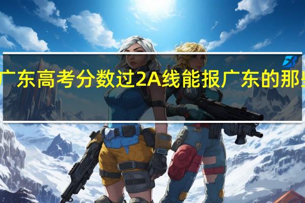 广东高考分数过2A线能报广东的那些高校