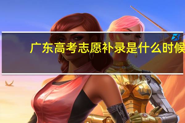 广东高考志愿补录是什么时候