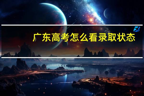 广东高考怎么看录取状态