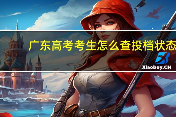 广东高考考生怎么查投档状态