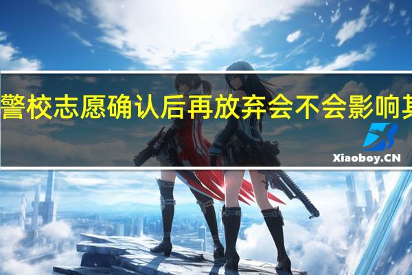 广东高考警校志愿确认后再放弃会不会影响其他批次的录取