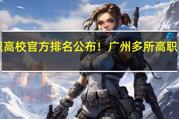 广东高职高校官方排名公布!广州多所高职高校位列前十!