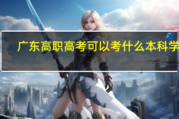 广东高职高考可以考什么本科学校