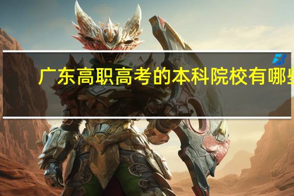 广东高职高考的本科院校有哪些