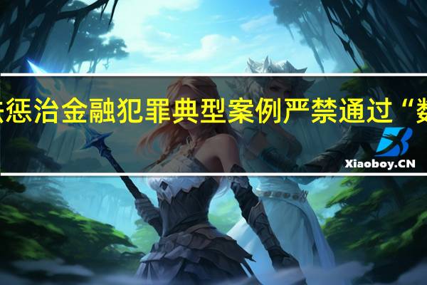 广东高院发布依法惩治金融犯罪典型案例 严禁通过“数字货币”进行非法集资