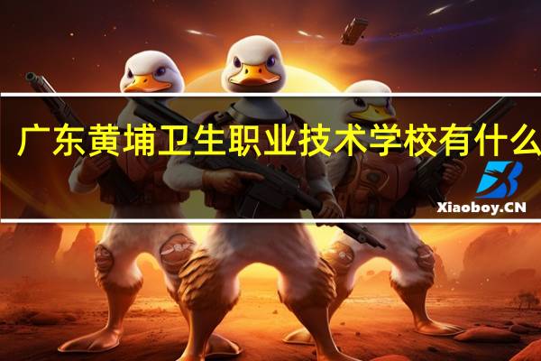 广东黄埔卫生职业技术学校有什么专业