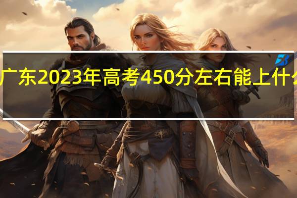 广东2023年高考450分左右能上什么大学