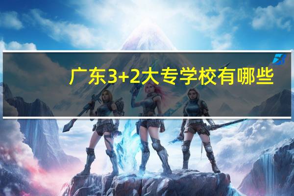 广东3+2大专学校有哪些