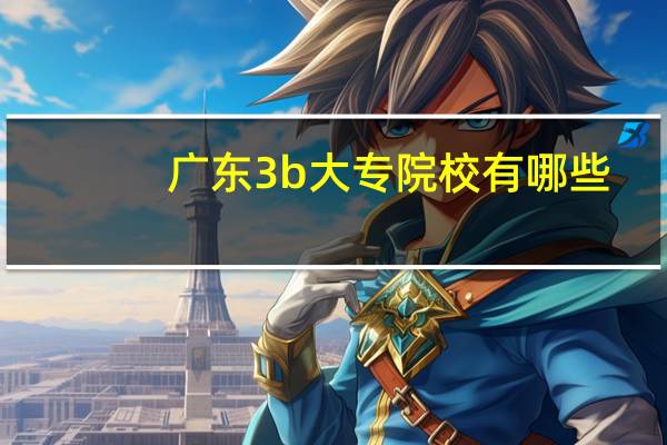 广东3b大专院校有哪些