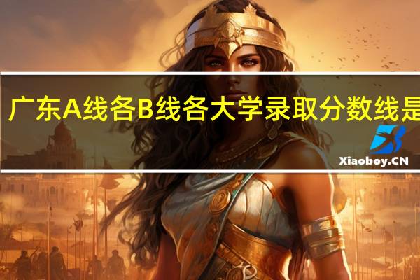 广东A线各B线各大学录取分数线是多少
