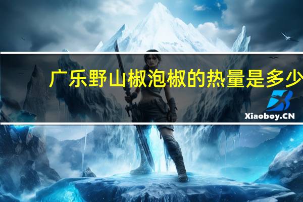 广乐 野山椒泡椒的热量是多少