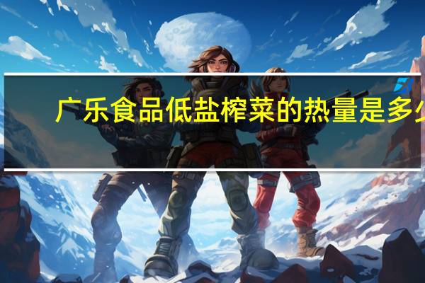 广乐食品 低盐榨菜的热量是多少