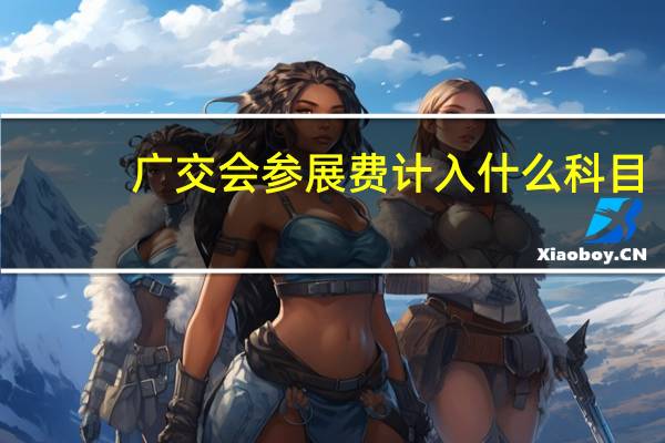 广交会参展费计入什么科目（参展费计入什么科目）