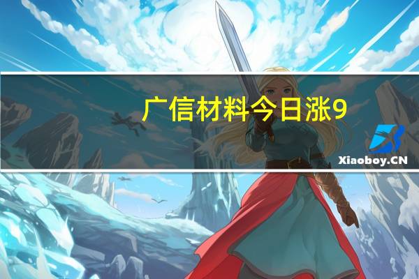 广信材料今日涨9.16% 二机构净买入6331.40万元