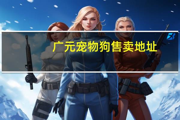 广元宠物狗售卖地址