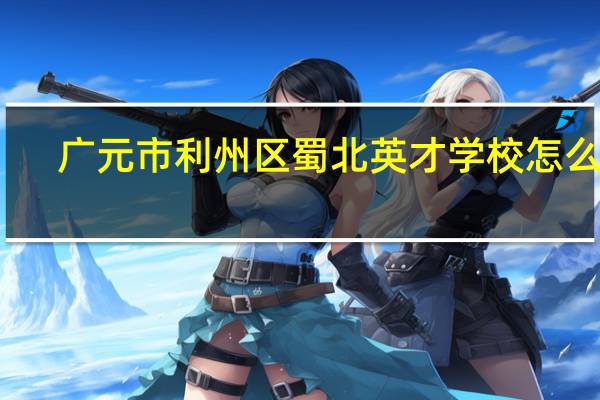 广元市利州区蜀北英才学校怎么样