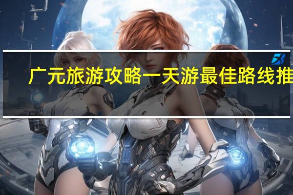 广元旅游攻略一天游最佳路线推荐